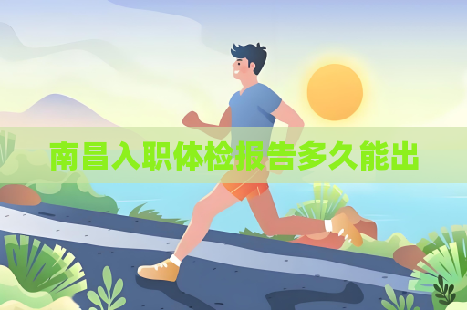 南昌入職體檢報(bào)告多久能出