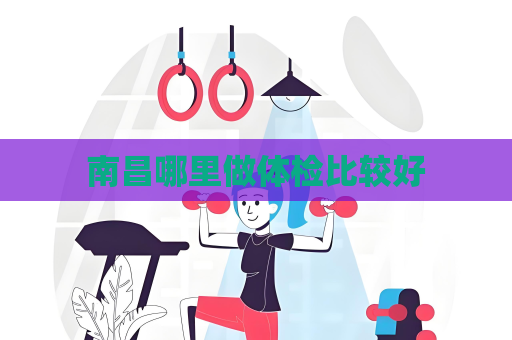 南昌哪里做體檢比較好