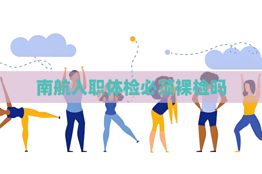南航入職體檢必須裸檢嗎