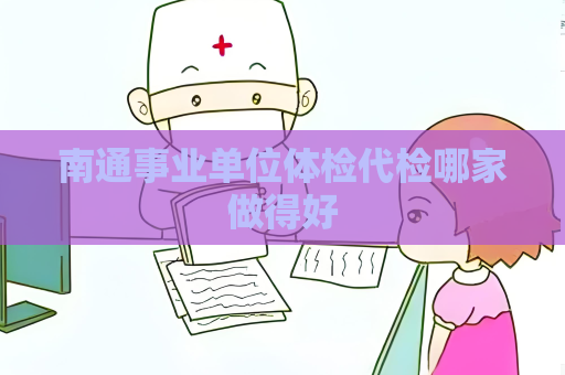 南通事業單位體檢代檢哪家做得好
