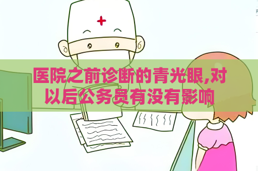 醫院之前診斷的青光眼,對以后公務員有沒有影響