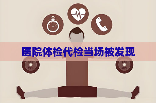 醫院體檢代檢當場被發現