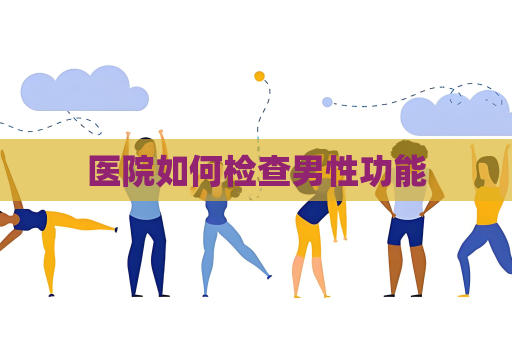 醫(yī)院如何檢查男性功能
