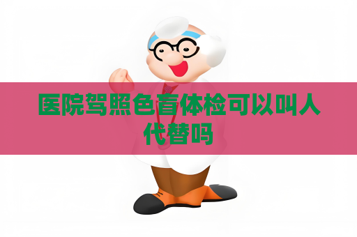 醫院駕照色盲體檢可以叫人代替嗎