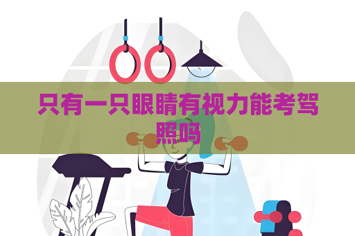 只有一只眼睛有視力能考駕照嗎