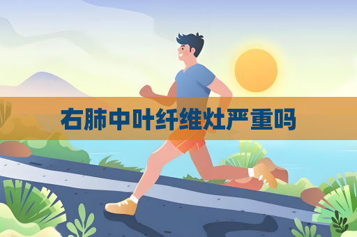 右肺中葉纖維灶嚴重嗎