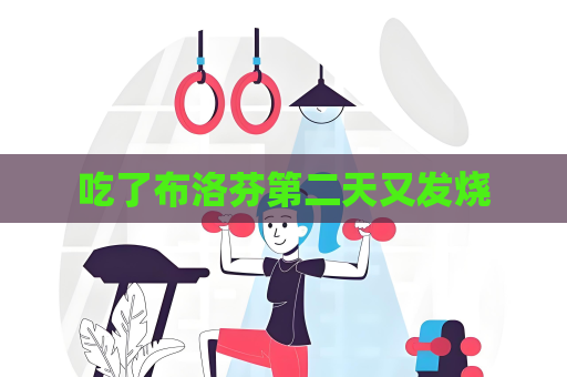 吃了布洛芬第二天又發燒