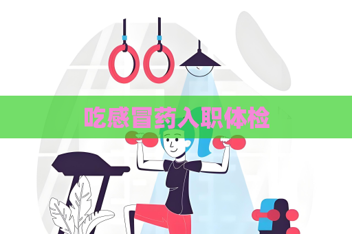 吃感冒藥入職體檢