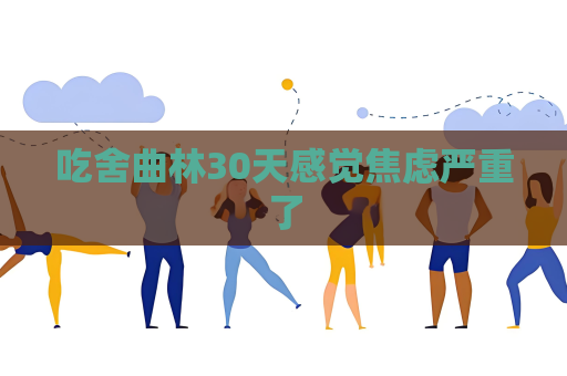 吃舍曲林30天感覺焦慮嚴重了