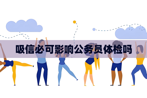 吸信必可影響公務(wù)員體檢嗎