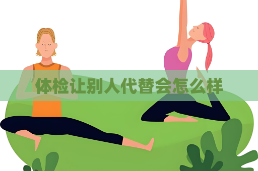 體檢讓別人代替會怎么樣