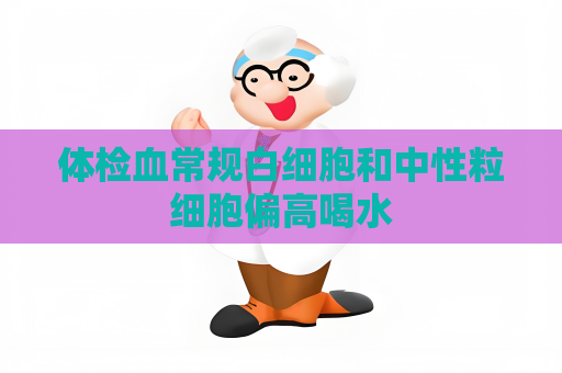體檢血常規白細胞和中性粒細胞偏高喝水