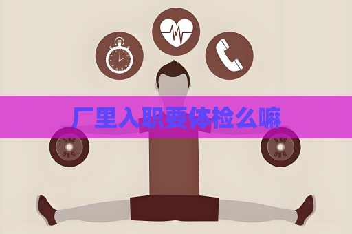 廠里入職要體檢么嘛