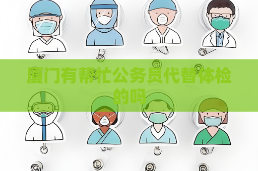 廈門有幫忙公務員代替體檢的嗎