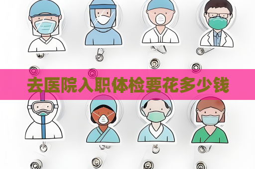 去醫(yī)院入職體檢要花多少錢
