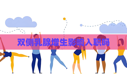 雙側乳腺增生影響入職嗎