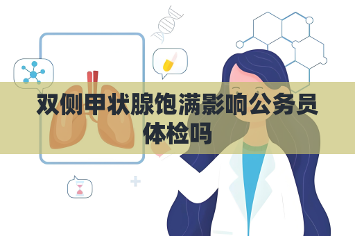 雙側甲狀腺飽滿影響公務員體檢嗎