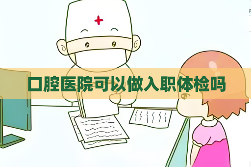 口腔醫院可以做入職體檢嗎