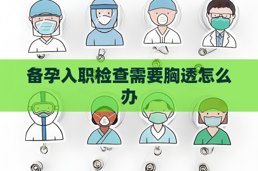 備孕入職檢查需要胸透怎么辦