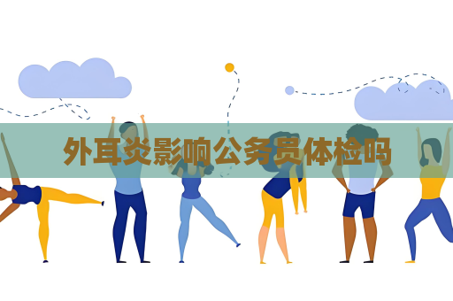 外耳炎影響公務員體檢嗎