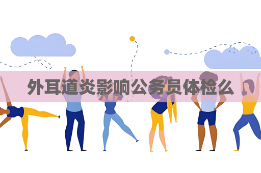 外耳道炎影響公務員體檢么