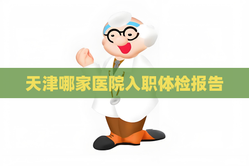 天津哪家醫院入職體檢報告