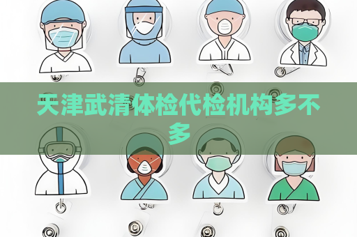 天津武清體檢代檢機構多不多