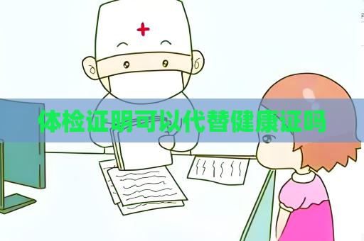 體檢證明可以代替健康證嗎