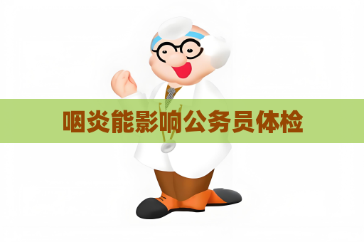 咽炎能影響公務(wù)員體檢