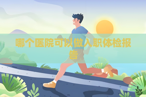 哪個醫院可以做入職體檢報告
