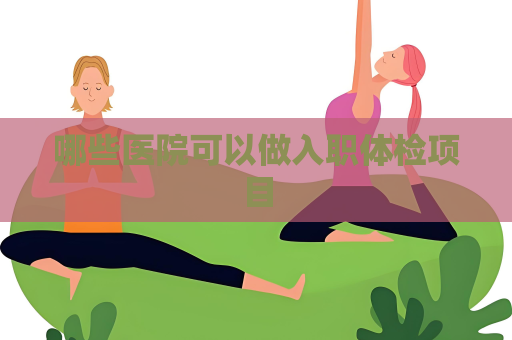 哪些醫(yī)院可以做入職體檢項目