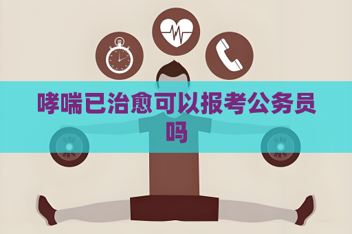 哮喘已治愈可以報考公務員嗎
