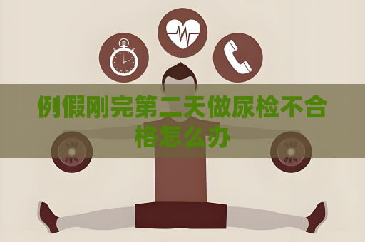 例假剛完第二天做尿檢不合格怎么辦