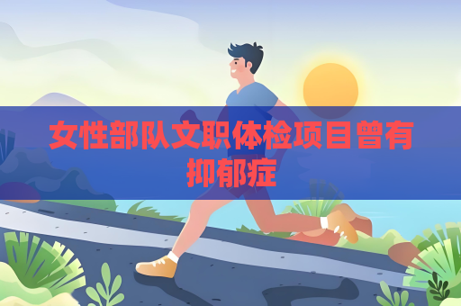 女性部隊文職體檢項目曾有抑郁癥