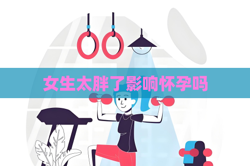 女生太胖了影響懷孕嗎