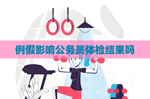 例假影響公務員體檢結果嗎
