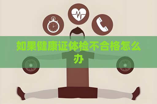 如果健康證體檢不合格怎么辦