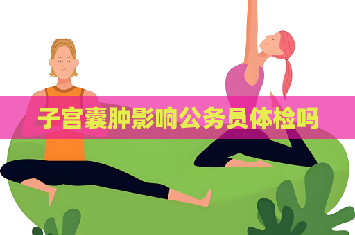 子宮囊腫影響公務員體檢嗎