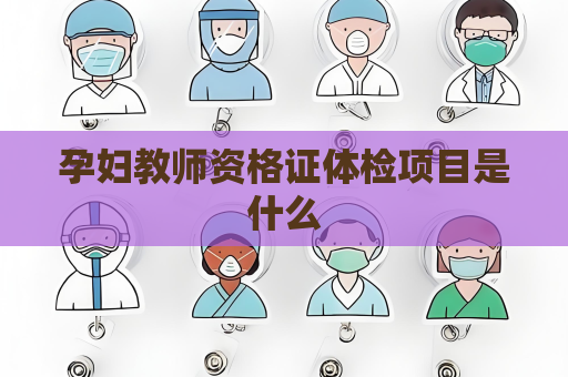 孕婦教師資格證體檢項目是什么