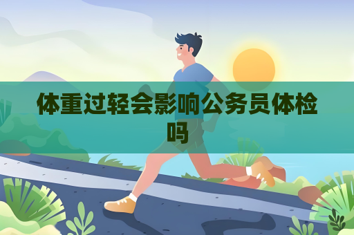 體重過輕會影響公務(wù)員體檢嗎