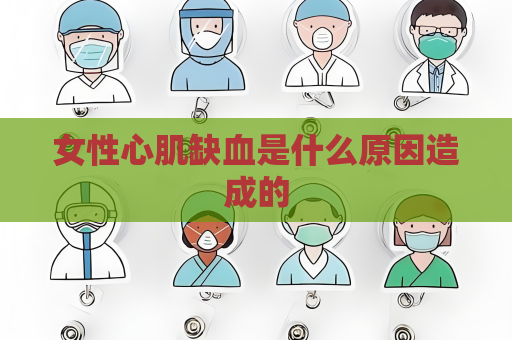 女性心肌缺血是什么原因造成的