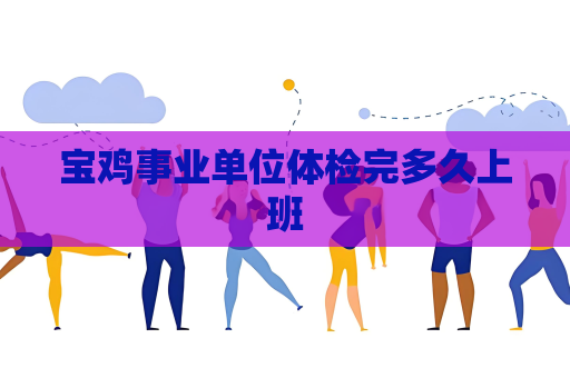 寶雞事業單位體檢完多久上班