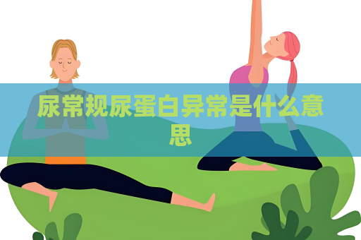 尿常規尿蛋白異常是什么意思