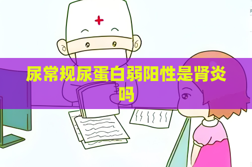 尿常規尿蛋白弱陽性是腎炎嗎