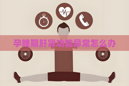 孕晚期肝腎功能異常怎么辦