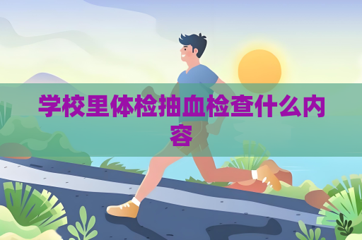 學(xué)校里體檢抽血檢查什么內(nèi)容