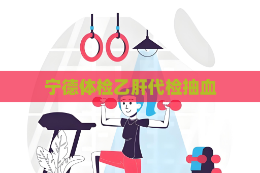 寧德體檢乙肝代檢抽血