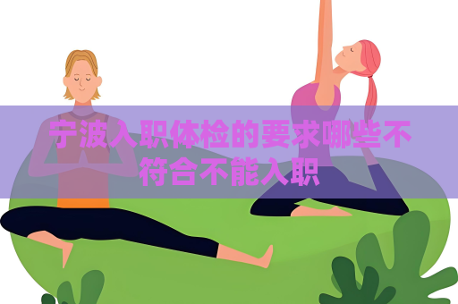寧波入職體檢的要求哪些不符合不能入職