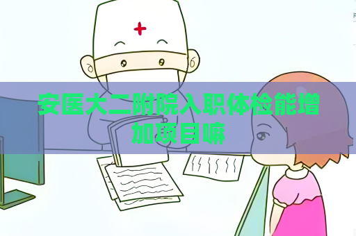 安醫(yī)大二附院入職體檢能增加項目嘛