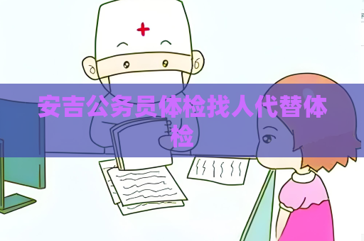 安吉公務員體檢找人代替體檢